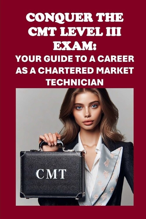 Conquer the CMT Level III Exam: Your Guide to a Career as a Chartered Market Technician (Paperback)