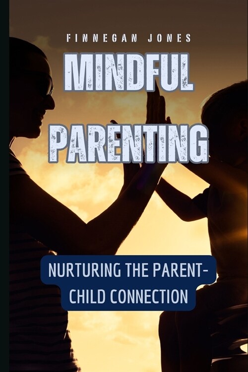 Mindful Parenting: Nurturing the Parent-Child Connection (Paperback)