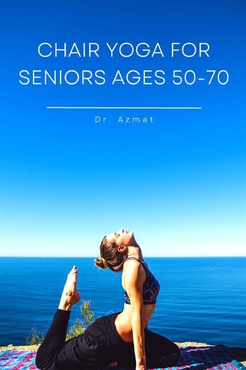 Chair Yoga for seniors ages 50-70: Guide book for Following Yoga Exercise Step by Step increase Strength and Flexibility after the age of 60 over, Dai (Paperback)