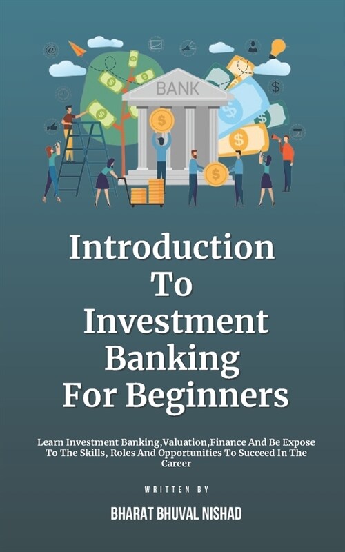 Introduction To Investment Banking For Beginners: Learn Investment Banking, Valuation, Finance And Be Expose To The Skills, Roles And Opportunities To (Paperback)