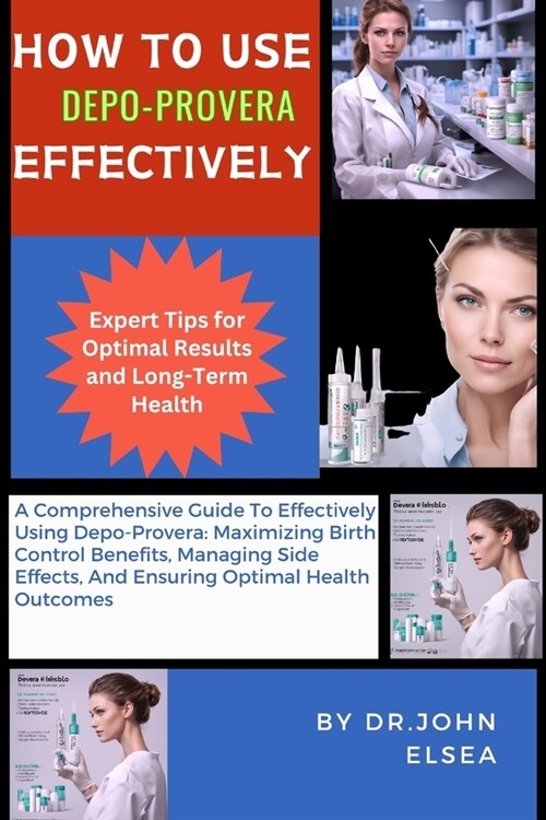 How to Use Depo-Provera Effectively: A Comprehensive Guide To Effectively Using Depo-Provera: Maximizing Birth Control Benefits, Managing Side Effects (Paperback)