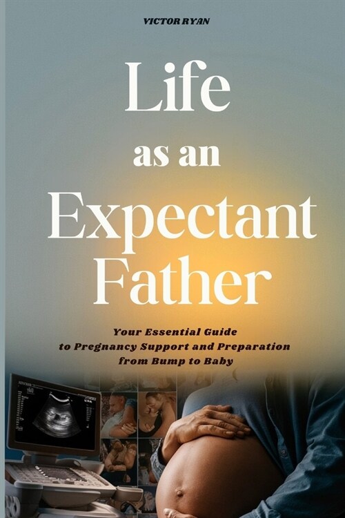 Life as an Expectant Father: Your Essential Guide to Pregnancy Support and Preparation from Bump to Baby (Paperback)