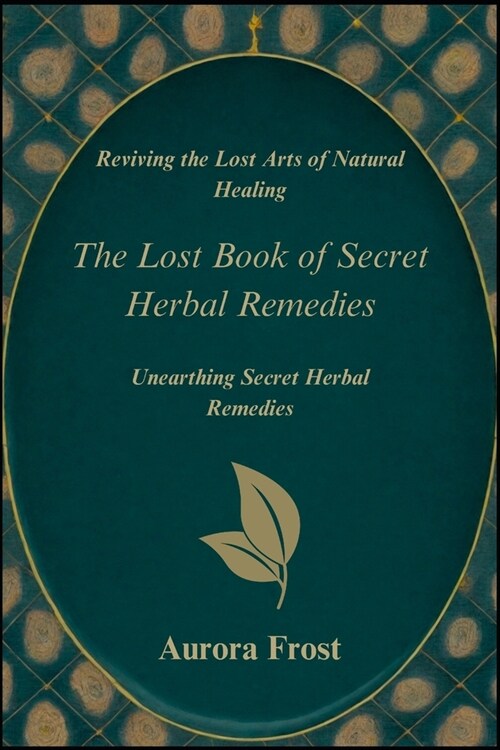 Reviving the Lost Arts of Natural Healing: Unearthing the Lost Guide Book of Secret Herbal Remedies (Paperback)