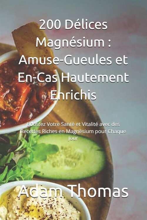 200 D?ices Magn?ium: Amuse-Gueules et En-Cas Hautement Enrichis: Boostez Votre Sant?et Vitalit?avec des Recettes Riches en Magn?ium pour (Paperback)