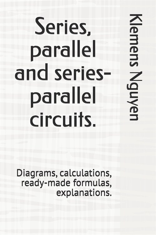 Series, parallel and series-parallel circuits.: Diagrams, calculations, ready-made formulas, explanations. (Paperback)