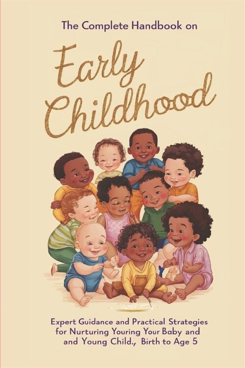 The Complete Handbook on Early Childhood: Expert Guidance and Practical Strategies for Nurturing Your Baby and Young Child, Birth to Age 5 (Paperback)