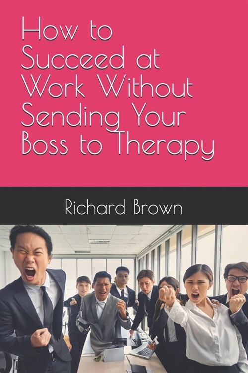 How to Succeed at Work Without Sending Your Boss to Therapy (Paperback)