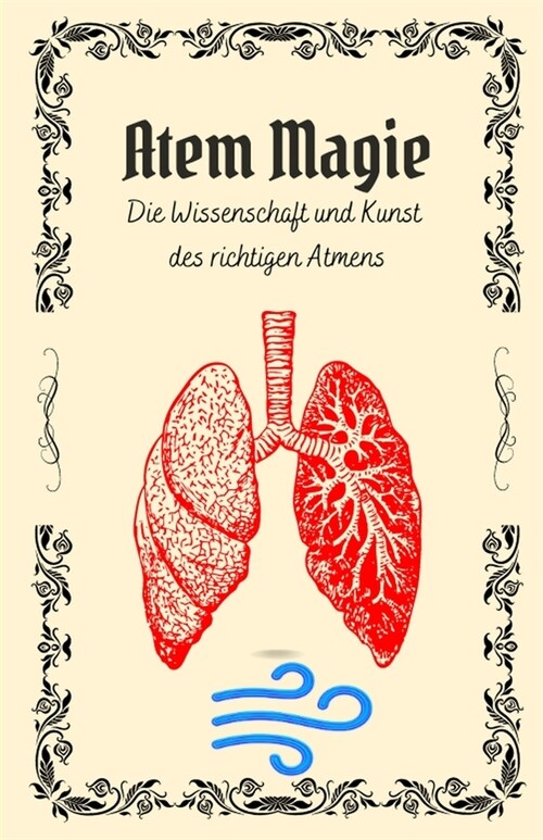 Atem Magie: Die Wissenschaft und Kunst des richtigen Atmens: Atemtechniken und ?ungen f? Gesundheit, Wohlbefinden, Energie - Von (Paperback)