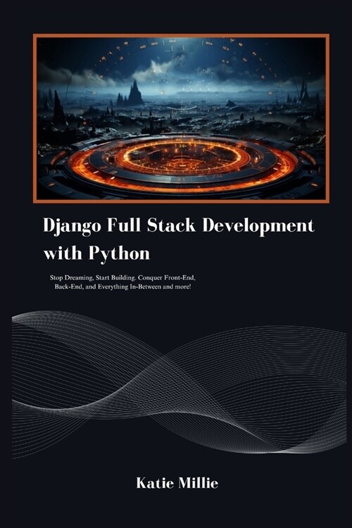 Django Full Stack Development with Python: Stop Dreaming, Start Building. Conquer Front-End, Back-End, and Everything In-Between and more! (Paperback)