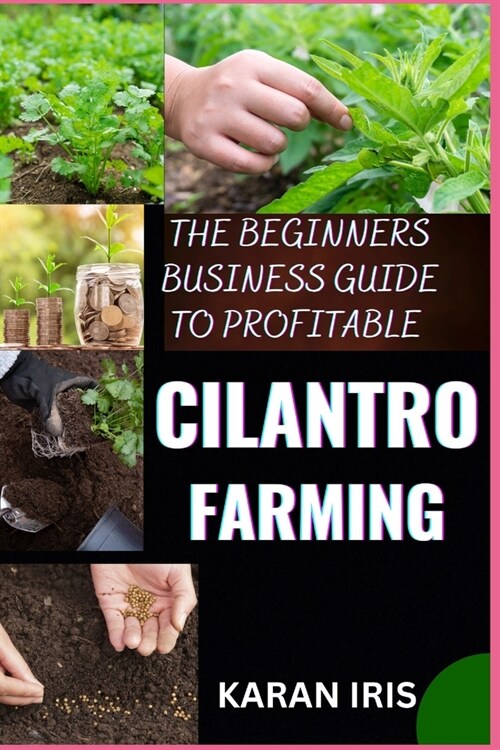 The Beginners Business Guide to Profitable Cilantro Farming: Cultivating Success: A Comprehensive Approach to Starting and Growing Your Cilantro Farmi (Paperback)