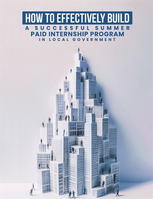 How To Effectively Build A Successful Summer Paid Internship Program in Local Government (Paperback)