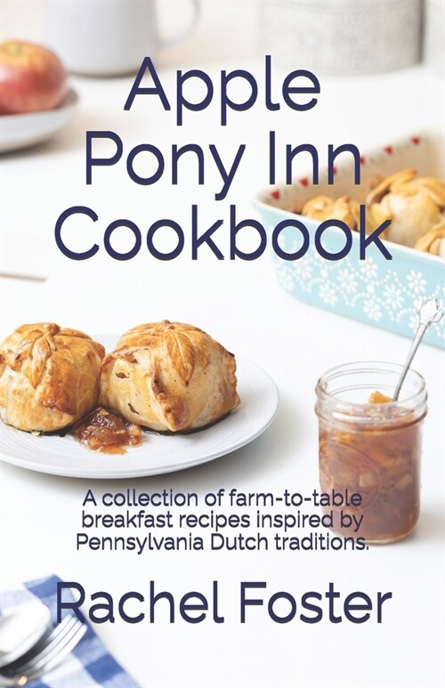 Apple Pony Inn Cookbook: A collection of farm-to-table breakfast recipes inspired by Pennsylvania Dutch traditions. (Paperback)