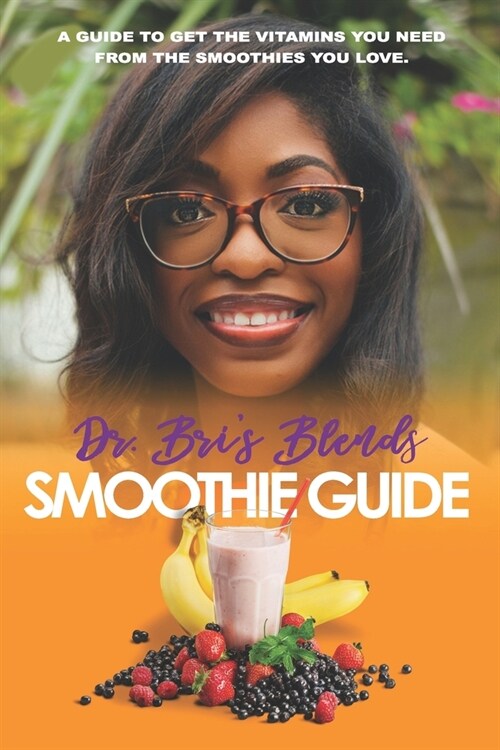 Dr. Bris Blends Smoothie Guide: A Guide To Get The Vitamins You Need From The Smoothies You Love (Paperback)