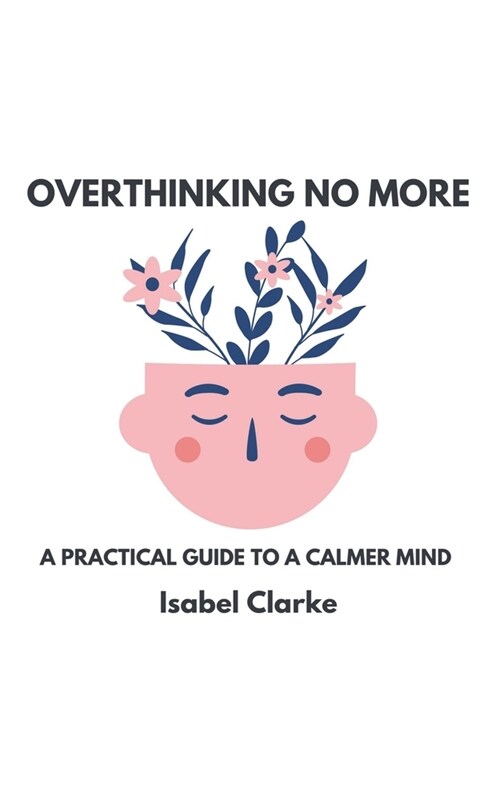 Overthinking No More: A Practical Guide to a Calmer Mind (Paperback)