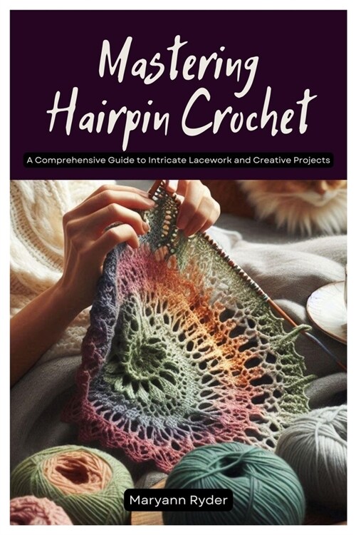 Mastering Hairpin Crochet: A Comprehensive Guide to Intricate Lacework and Creative Projects (Paperback)