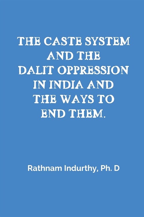 The Caste System and the Dalit Oppression in India and the Ways to End Them (Paperback)