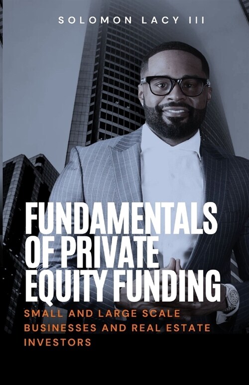 Fundamentals of Private Equity Funding: Small and Large-Scale Businesses and Real Estate Investors (Paperback)
