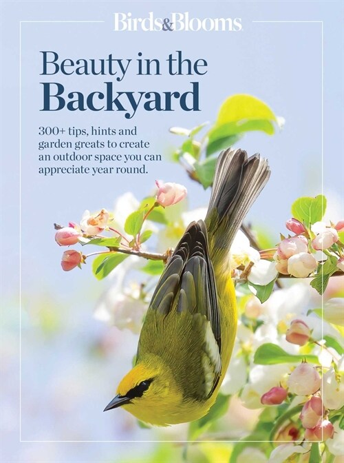 Birds & Blooms Beauty in the Backyard: 300+ Tips, Hints and Garden Greats to Create an Outdoor Space You Can Appreciate Year-Round (Paperback)