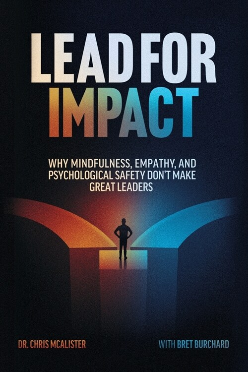 Lead For Impact: Why Mindfulness, Empathy, and Psychological Safety Dont Make Great Leaders (Paperback)