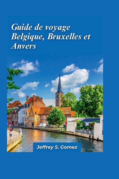 Belgique, Bruxelles et Anvers Guide de voyage 2024: Un voyage ?travers la culture, lhistoire et la gastronomie (Paperback)