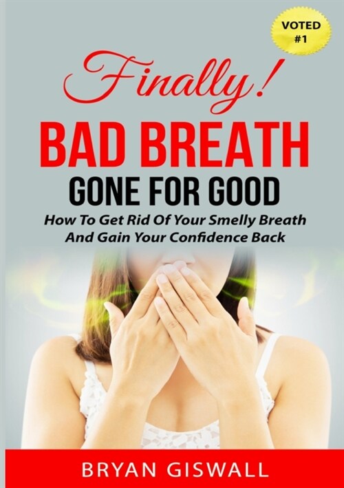 Bad Breath Gone For Good: How To Get Rid Of Your Smelly Breath And Gain Your Confidence Back (Paperback)