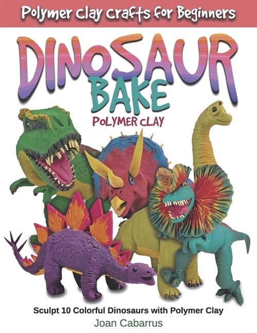 Dinosaur Bake Polymer Clay: Sculpt 10 Colorful Dinosaurs with Polymer Clay (Paperback)