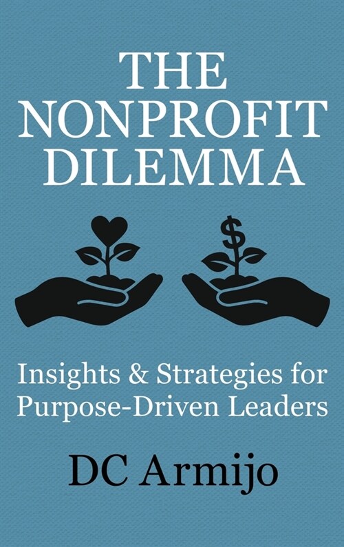 The Nonprofit Dilemma: Insights & Strategies for Purpose Driven Leaders (Hardcover)