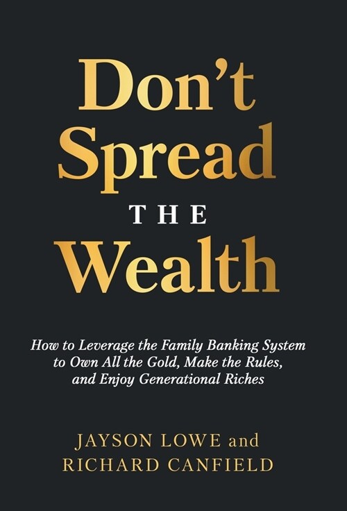 Dont Spread the Wealth: How to Leverage the Family Banking System to Own All the Gold, Make the Rules, and Enjoy Generational Riches (Hardcover)