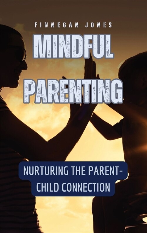 Mindful Parenting: Nurturing the Parent-Child Connection (Hardcover)