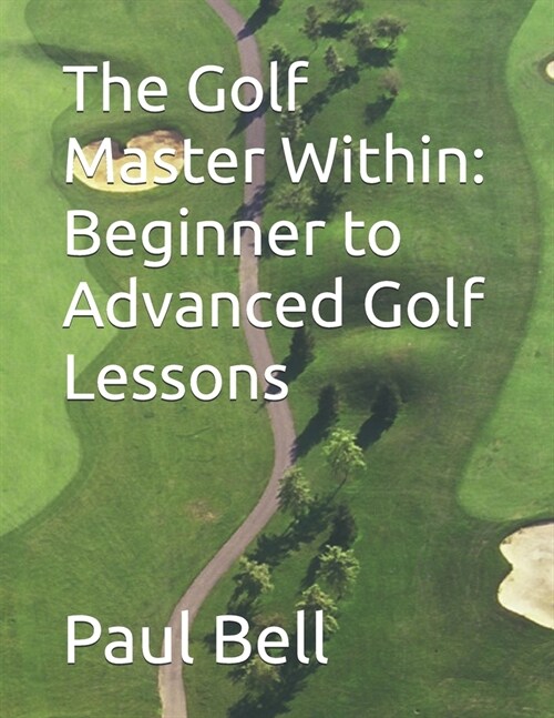 The Golf Master Within: Beginner to Advanced Golf Lessons (Paperback)