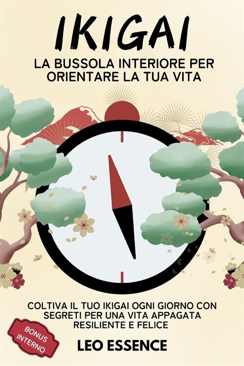 Ikigai La Bussola Interiore Per Orientare La Tua Vita: Coltiva il Tuo Ikigai ogni Giorno con Segreti per una Vita Appagata Resiliente e Felice (Paperback)