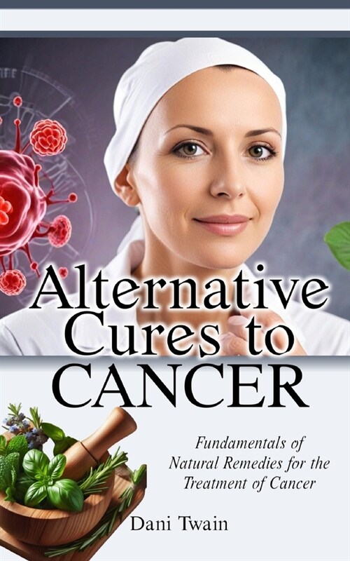 Alternative Cures to CANCER: Fundamentals of Natural Remedies for the Treatment of Cancer (Paperback)