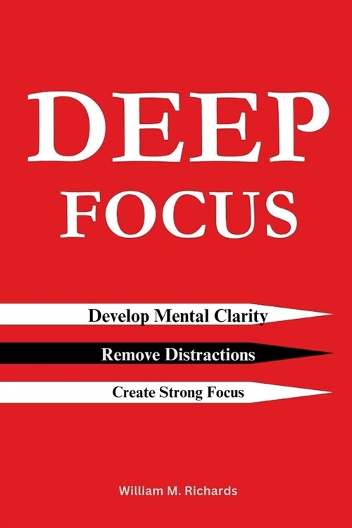 Deep Focus: Develop Mental Clarity, Remove Distractions and Create Strong Focus (Paperback)