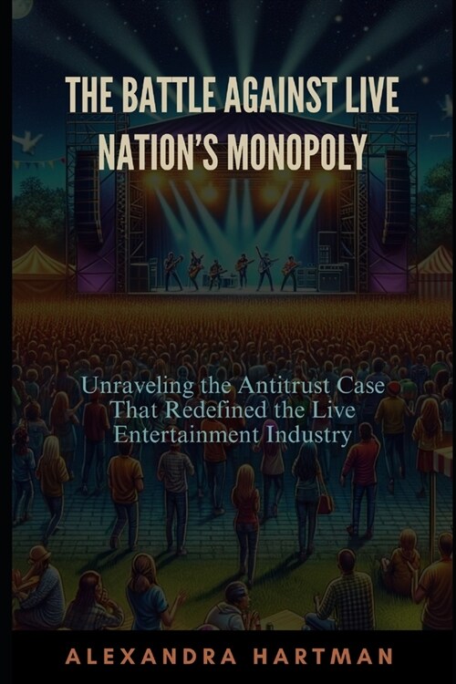 The Battle Against Live Nations Monopoly: Unraveling the Antitrust Case That Redefined the Live Entertainment Industry (Paperback)