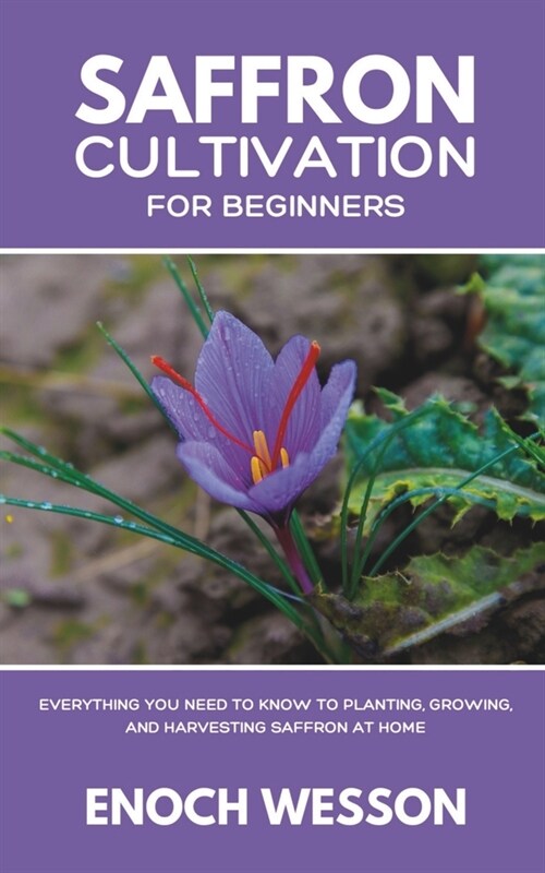 Saffron Cultivation for Beginners: Everything You Need to Know to Planting, Growing, and Harvesting Saffron at Home (Paperback)