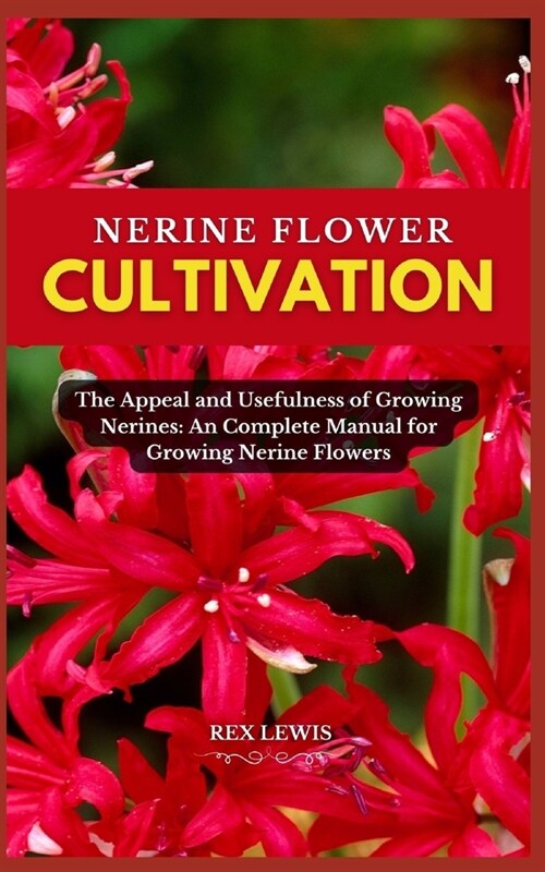 Nerine Flower Cultivation: The Appeal and Usefulness of Growing Nerines: An Complete Manual for Growing Nerine Flowers (Paperback)