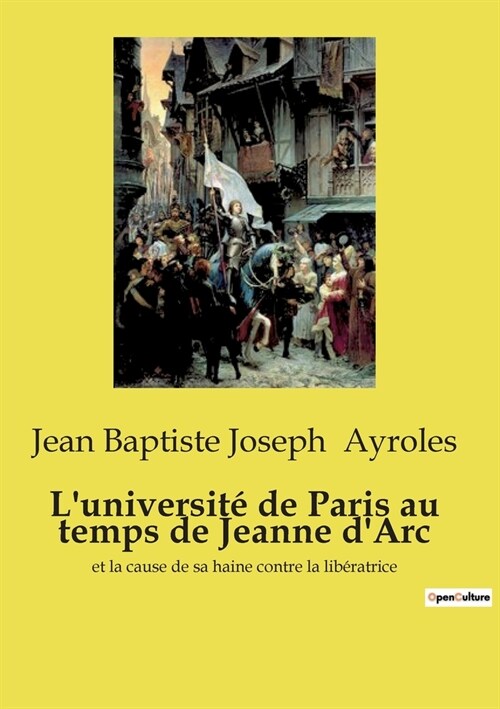 Luniversit?de Paris au temps de Jeanne dArc: et la cause de sa haine contre la lib?atrice (Paperback)