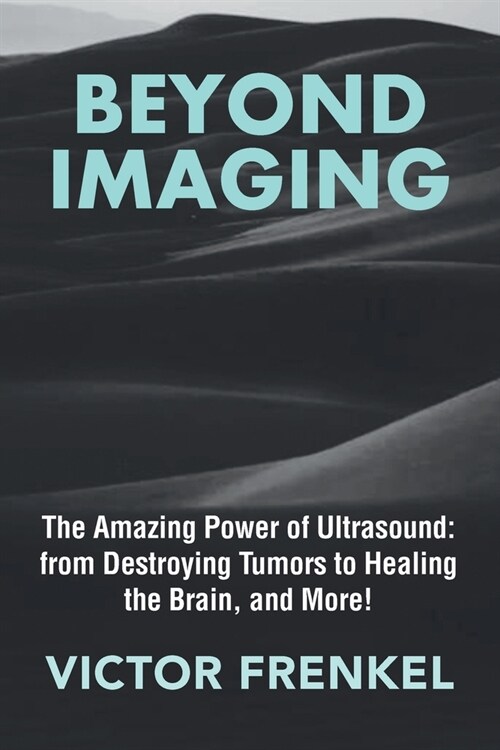 Beyond Imaging: The Amazing Power of Ultrasound: from Destroying Tumors to Healing the Brain, and More! (Paperback)