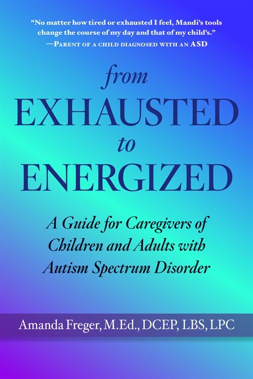 From Exhausted to Energized: A Guide for Caregivers of Children and Adults with Autism Spectrum Disorder (Paperback)