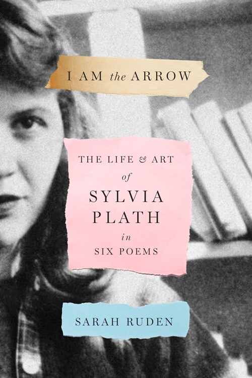 I Am the Arrow: The Life and Art of Sylvia Plath in Six Poems (Hardcover)