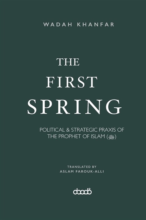 The First Spring: Political & Strategic PRAXIS of the Prophet of Islam (ﷺ) (Paperback)