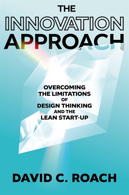 The Innovation Approach : Overcoming the Limitations of Design Thinking and the Lean Startup (Hardcover)