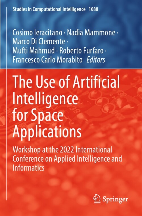 The Use of Artificial Intelligence for Space Applications: Workshop at the 2022 International Conference on Applied Intelligence and Informatics (Paperback, 2023)