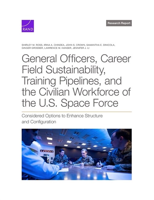 General Officers, Career Field Sustainability, Training Pipelines, and the Civilian Workforce of the U.S. Space Force: Considered Options to Enhance S (Paperback)