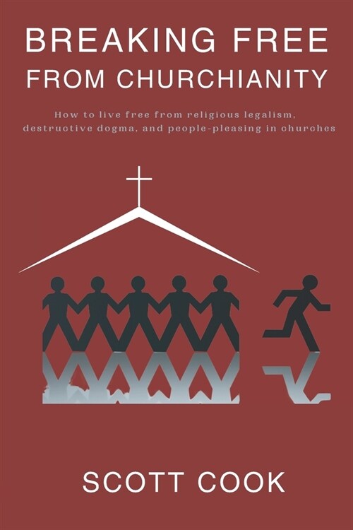 Breaking Free From Churchianity: How to live free from religious legalism, destructive dogma, and people-pleasing in churches (Paperback)