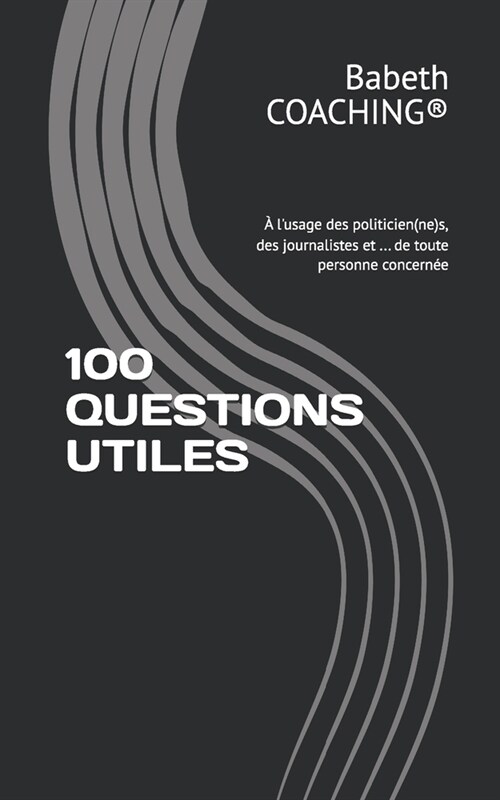 100 Questions Utiles: ?lusage des politicien(ne)s, des journalistes et ... de toute personne concern? (Paperback)