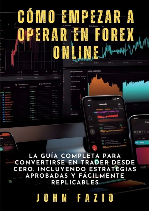 C?o empezar a operar en Forex Online: La Gu? Completa para Convertirse en Trader desde Cero. Incluyendo Estrategias Aprobadas y F?ilmente Replicabl (Paperback)