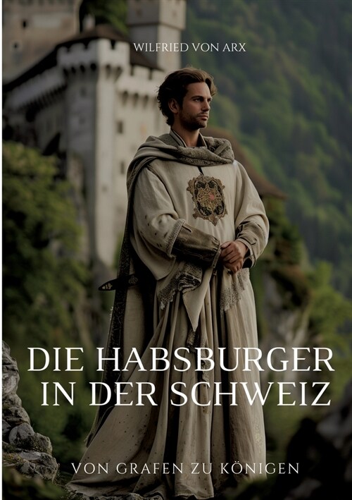 Die Habsburger in der Schweiz: Von Grafen zu K?igen (Paperback)