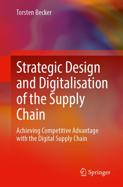 Strategic Design and Digitalisation of the Supply Chain: Achieving Competitive Advantage with the Digital Supply Chain (Paperback, 2024)