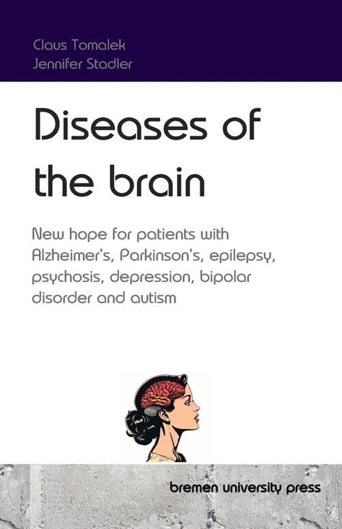 Diseases of the brain: New hope for patients with Alzheimers, Parkinsons, epilepsy, psychosis, depression, bipolar disorder and autism (Paperback)
